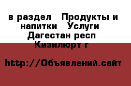  в раздел : Продукты и напитки » Услуги . Дагестан респ.,Кизилюрт г.